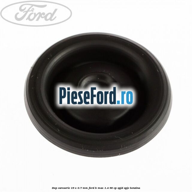 Dop caroserie 19 x 0.7 mm Ford B-Max 1.4 90 cp SPJD, SPJE benzina