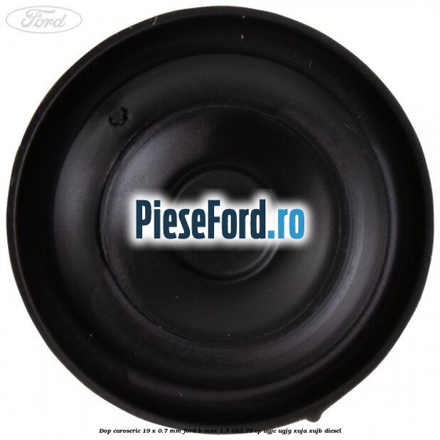 Dop caroserie 19 x 0.7 mm Ford B-Max 1.5 TDCi 75 cp UGJC, UGJG, XUJA, XUJB diesel