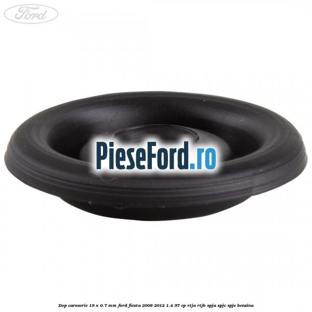 Dop caroserie 19 x 0.7 mm Ford Fiesta 2008-2012 1.4 97 cp RTJA, RTJB, SPJA, SPJC, SPJE benzina