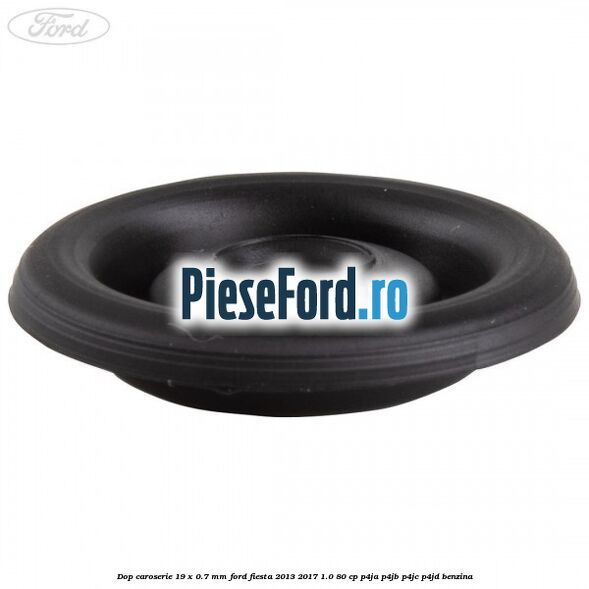 Dop caroserie 19 x 0.7 mm Ford Fiesta 2013-2017 1.0 80 cp Dop caroserie 19 x 0.7 mm Ford Fiesta 2013-2017 1.0 80 cp P4JA, P4JB, P4JC, P4JD benzina