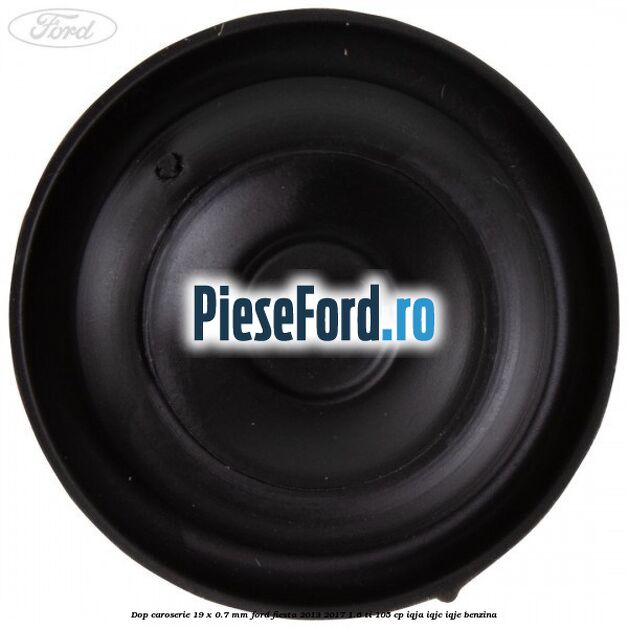 Dop caroserie 19 x 0.7 mm Ford Fiesta 2013-2017 1.6 Ti 105 cp IQJA, IQJC, IQJE benzina
