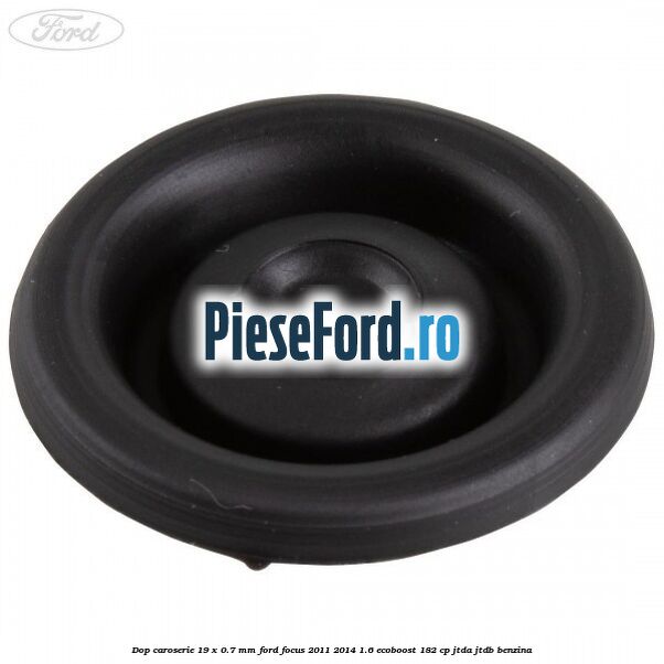 Dop caroserie 19 x 0.7 mm Ford Focus 2011-2014 1.6 EcoBoost 182 cp Dop caroserie 19 x 0.7 mm Ford Focus 2011-2014 1.6 EcoBoost 182 cp JTDA, JTDB benzina