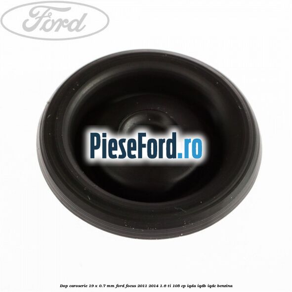 Dop caroserie 19 x 0.7 mm Ford Focus 2011-2014 1.6 Ti 105 cp Dop caroserie 19 x 0.7 mm Ford Focus 2011-2014 1.6 Ti 105 cp IQDA, IQDB, IQDC benzina