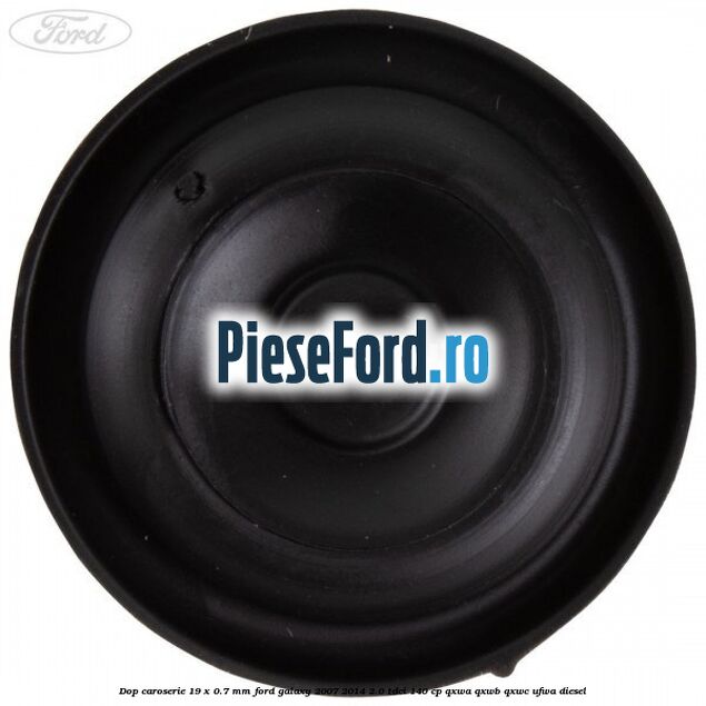 Dop caroserie 19 x 0.7 mm Ford Galaxy 2007-2014 2.0 TDCi 140 cp Dop caroserie 19 x 0.7 mm Ford Galaxy 2007-2014 2.0 TDCi 140 cp QXWA, QXWB, QXWC, UFWA diesel