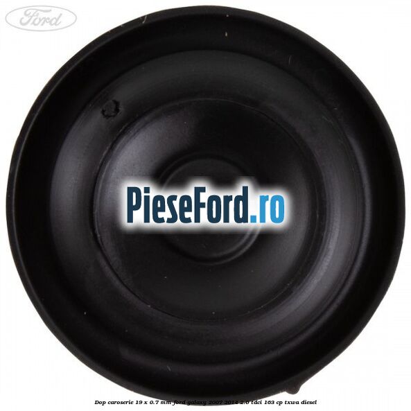 Dop caroserie 19 x 0.7 mm Ford Galaxy 2007-2014 2.0 TDCi 163 cp Dop caroserie 19 x 0.7 mm Ford Galaxy 2007-2014 2.0 TDCi 163 cp TXWA diesel