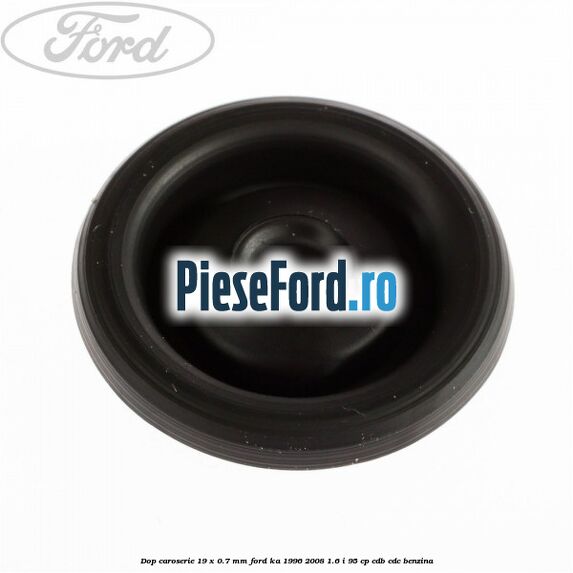 Dop caroserie 19 x 0.7 mm Ford Ka 1996-2008 1.6 i 95 cp Dop caroserie 19 x 0.7 mm Ford Ka 1996-2008 1.6 i 95 cp CDB, CDC benzina