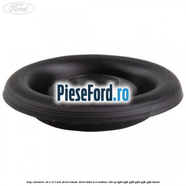 Dop caroserie 19 x 0.7 mm Ford Transit 2019-2023 2.0 EcoBlue 105 cp BJFA, BJFB, YLF6, YLFA, YLFB, YLFS diesel