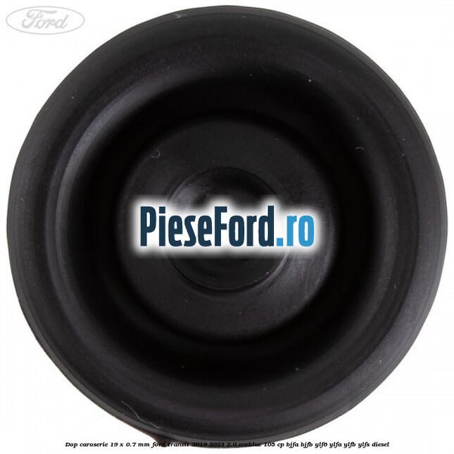 Dop caroserie 19 x 0.7 mm Ford Transit 2019-2023 2.0 EcoBlue 105 cp BJFA, BJFB, YLF6, YLFA, YLFB, YLFS diesel