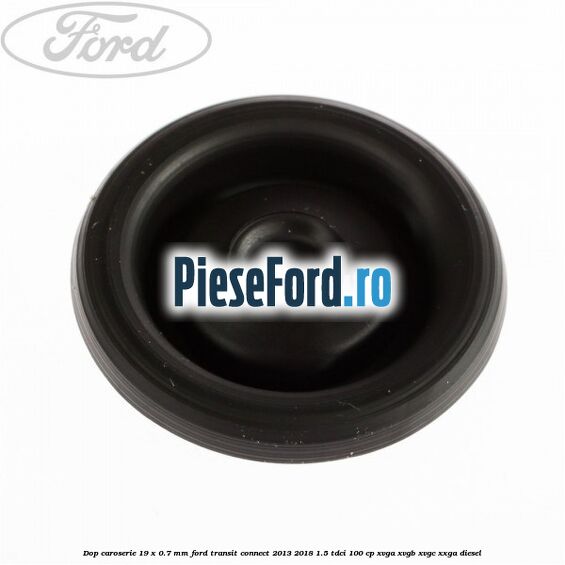 Dop caroserie 19 x 0.7 mm Ford Transit Connect 2013-2018 1.5 TDCi 100 cp Dop caroserie 19 x 0.7 mm Ford Transit Connect 2013-2018 1.5 TDCi 100 cp XVGA, XVGB, XVGC, XXGA diesel