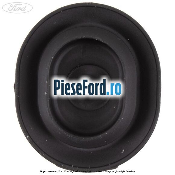 Dop caroserie 19 x 25 mm Ford B-Max 1.0 EcoBoost 125 cp M1JE, M1JH benzina