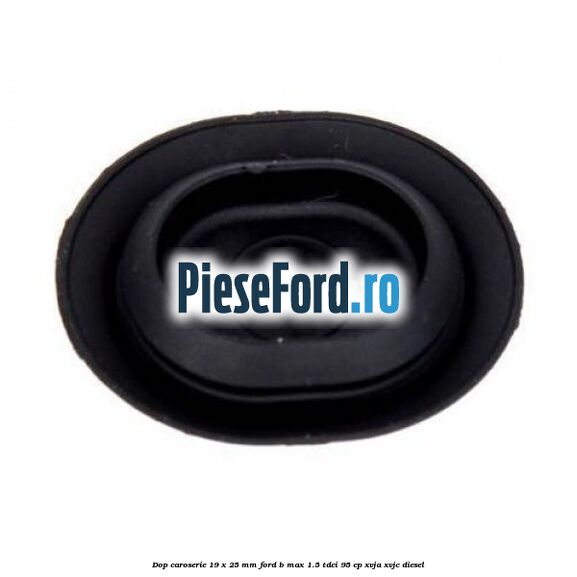 Dop caroserie 19 x 25 mm Ford B-Max 1.5 TDCi 95 cp XVJA, XVJC diesel