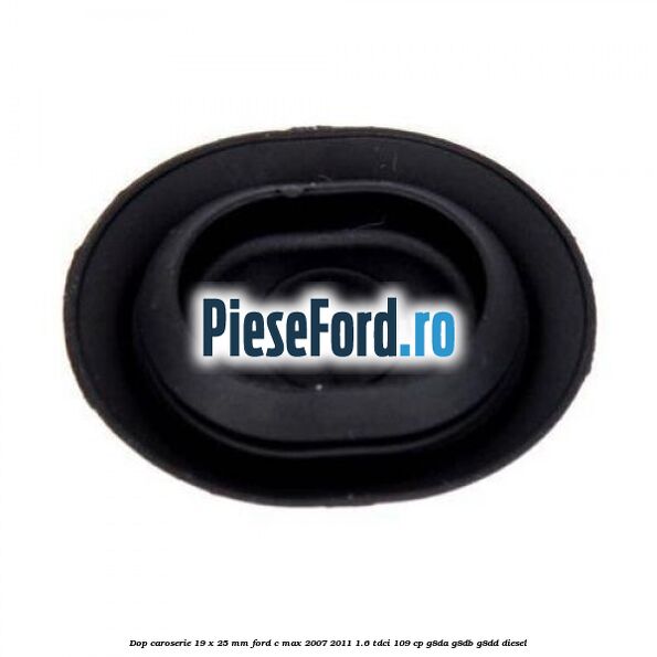 Dop caroserie 19 x 25 mm Ford C-Max 2007-2011 1.6 TDCi 109 cp G8DA, G8DB, G8DD diesel