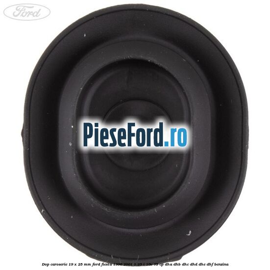 Dop caroserie 19 x 25 mm Ford Fiesta 1996-2001 1.25 i 16V 75 cp Dop caroserie 19 x 25 mm Ford Fiesta 1996-2001 1.25 i 16V 75 cp DHA, DHB, DHC, DHD, DHE, DHF benzina