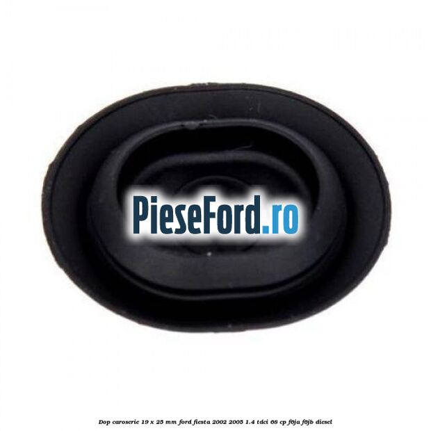 Dop caroserie 19 x 25 mm Ford Fiesta 2002-2005 1.4 TDCi 68 cp F6JA, F6JB diesel