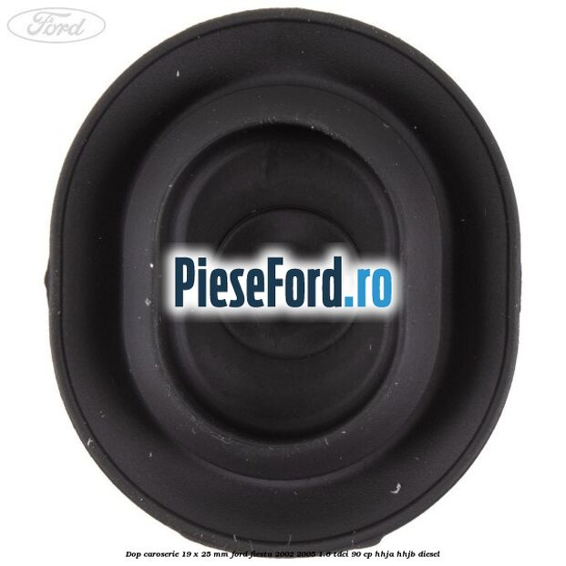 Dop caroserie 19 x 25 mm Ford Fiesta 2002-2005 1.6 TDCi 90 cp HHJA, HHJB diesel