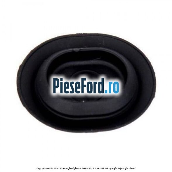 Dop caroserie 19 x 25 mm Ford Fiesta 2013-2017 1.6 TDCi 95 cp T3JA, TZJA, TZJB diesel