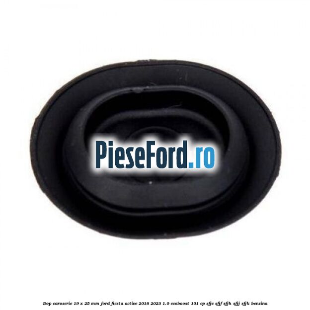 Dop caroserie 19 x 25 mm Ford Fiesta Active 2018-2023 1.0 EcoBoost 101 cp SFJE, SFJF, SFJH, SFJJ, SFJK benzina