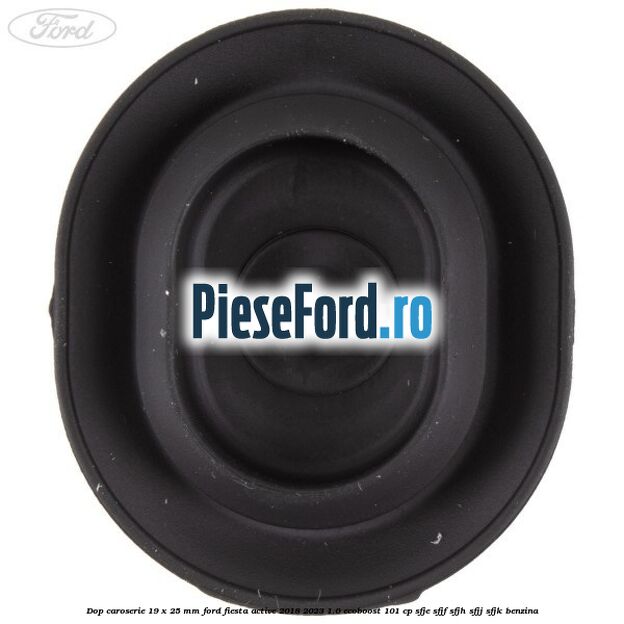 Dop caroserie 19 x 25 mm Ford Fiesta Active 2018-2023 1.0 EcoBoost 101 cp SFJE, SFJF, SFJH, SFJJ, SFJK benzina