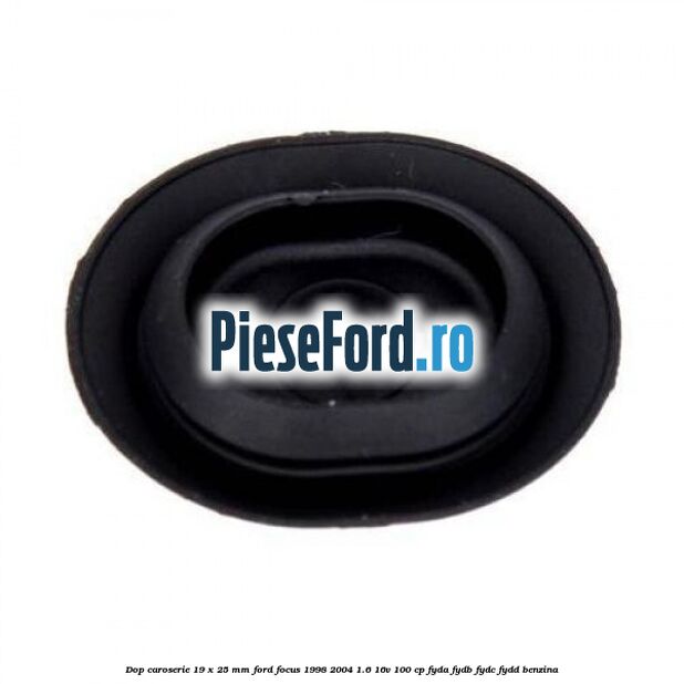 Dop caroserie 19 x 25 mm Ford Focus 1998-2004 1.6 16V 100 cp FYDA, FYDB, FYDC, FYDD benzina