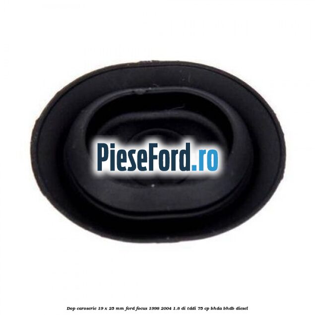 Dop caroserie 19 x 25 mm Ford Focus 1998-2004 1.8 DI/TDDi 75 cp Dop caroserie 19 x 25 mm Ford Focus 1998-2004 1.8 DI/TDDi 75 cp BHDA, BHDB diesel
