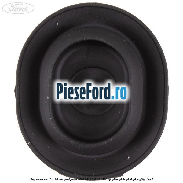 Dop caroserie 19 x 25 mm Ford Focus 2008-2011 1.6 TDCi 109 cp G8DA, G8DB, G8DD, G8DE, G8DF diesel