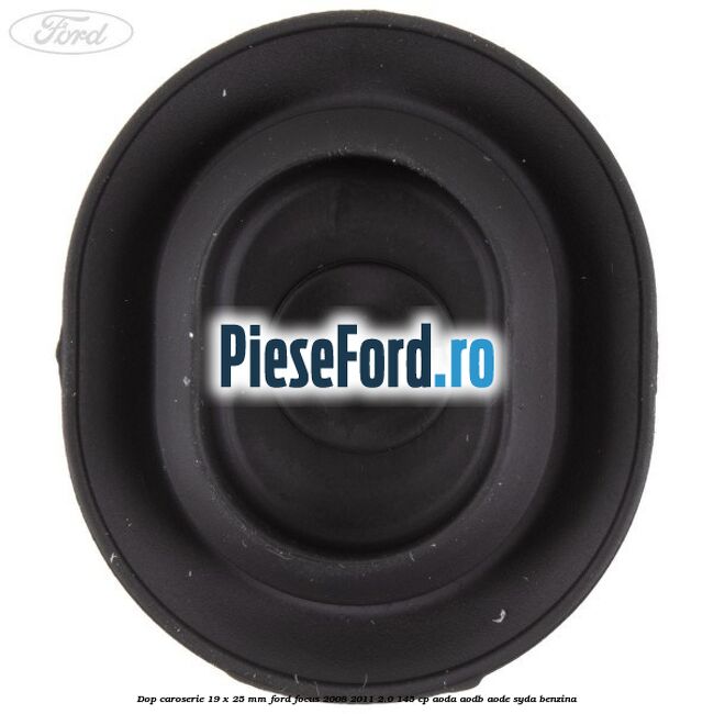 Dop caroserie 19 x 25 mm Ford Focus 2008-2011 2.0 145 cp Dop caroserie 19 x 25 mm Ford Focus 2008-2011 2.0 145 cp AODA, AODB, AODE, SYDA benzina