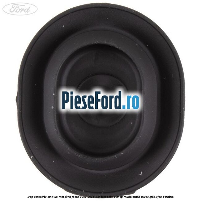 Dop caroserie 19 x 25 mm Ford Focus 2011-2014 1.0 EcoBoost 100 cp M2DA, M2DB, M2DC, SFDA, SFDB benzina