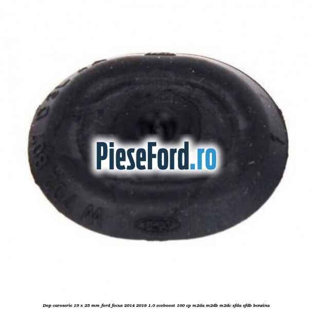 Dop caroserie 19 x 25 mm Ford Focus 2014-2018 1.0 EcoBoost 100 cp Dop caroserie 19 x 25 mm Ford Focus 2014-2018 1.0 EcoBoost 100 cp M2DA, M2DB, M2DC, SFDA, SFDB benzina
