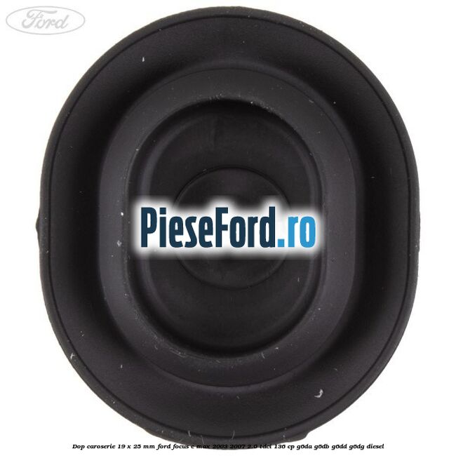 Dop caroserie 19 x 25 mm Ford Focus C-Max 2003-2007 2.0 TDCi 136 cp G6DA, G6DB, G6DD, G6DG diesel