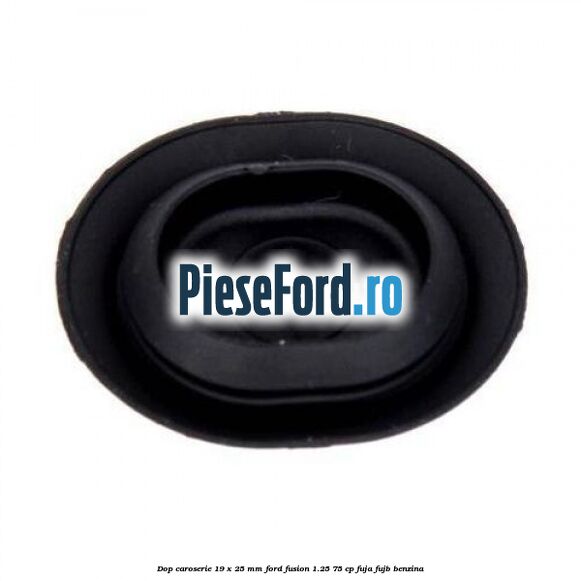Dop caroserie 19 x 25 mm Ford Fusion 1.25 75 cp FUJA, FUJB benzina