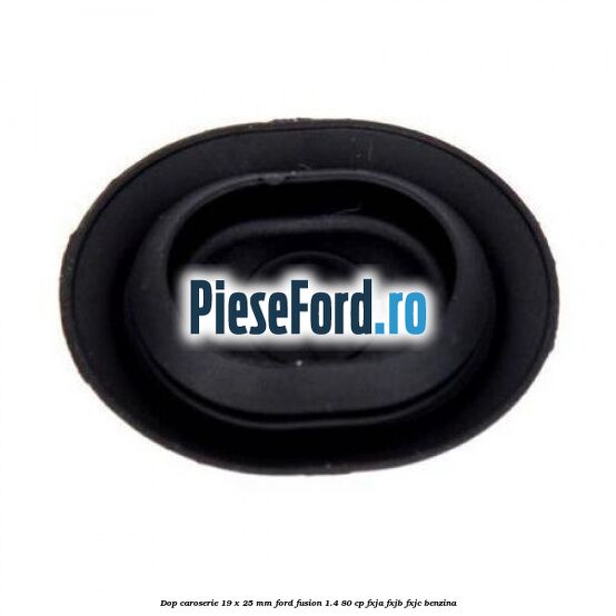 Dop caroserie 19 x 25 mm Ford Fusion 1.4 80 cp Dop caroserie 19 x 25 mm Ford Fusion 1.4 80 cp FXJA, FXJB, FXJC benzina