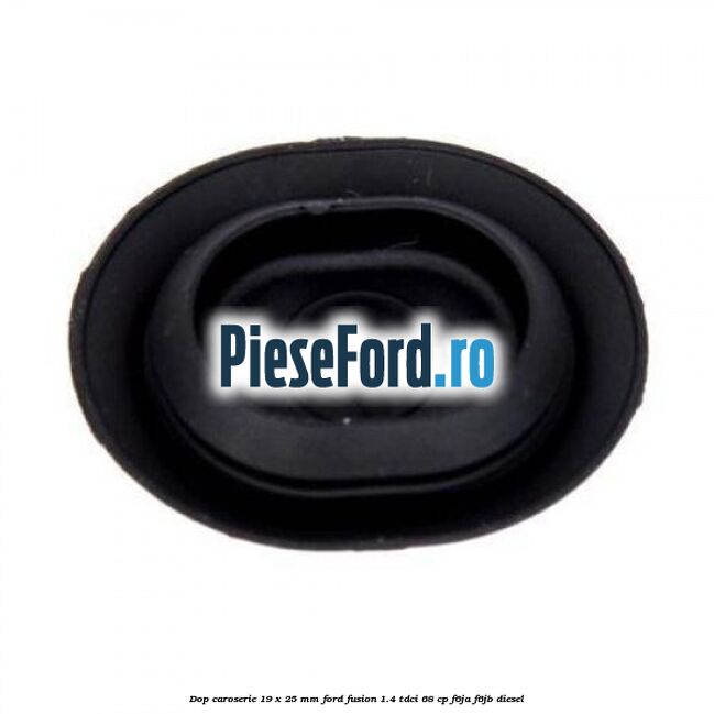 Dop caroserie 19 x 25 mm Ford Fusion 1.4 TDCi 68 cp F6JA, F6JB diesel
