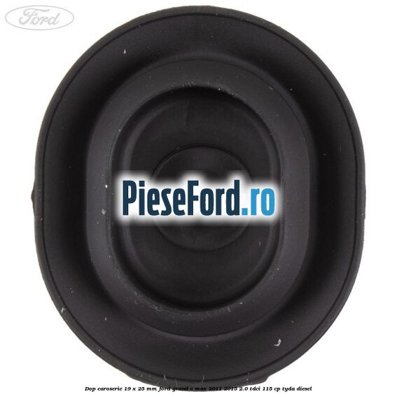 Dop caroserie 19 x 25 mm Ford Grand C-Max 2011-2015 2.0 TDCi 115 cp TYDA diesel