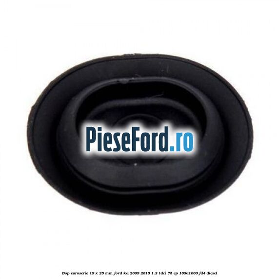 Dop caroserie 19 x 25 mm Ford Ka 2009-2016 1.3 TDCi 75 cp 169A1000, FD4 diesel