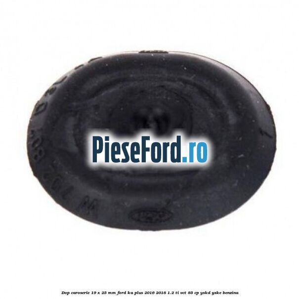 Dop caroserie 19 x 25 mm Ford Ka plus 2016-2018 1.2 Ti-VCT 85 cp YSKD, YSKE benzina