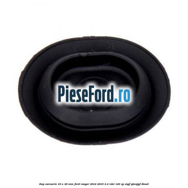 Dop caroserie 19 x 25 mm Ford Ranger 2012-2015 2.2 TDCi 120 cp ENPF, GBVAJPF diesel