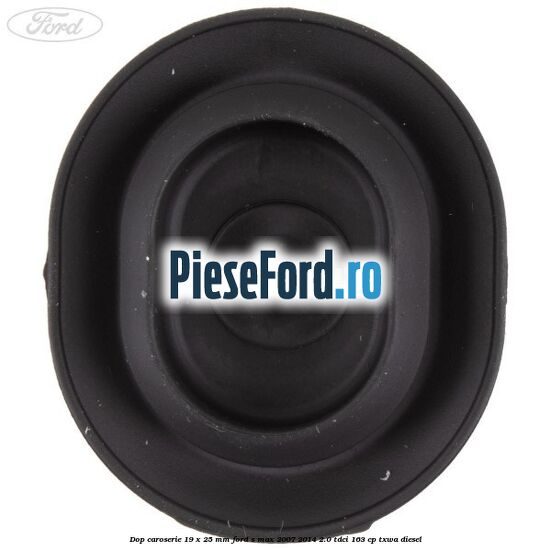 Dop caroserie 19 x 25 mm Ford S-Max 2007-2014 2.0 TDCi 163 cp Dop caroserie 19 x 25 mm Ford S-Max 2007-2014 2.0 TDCi 163 cp TXWA diesel