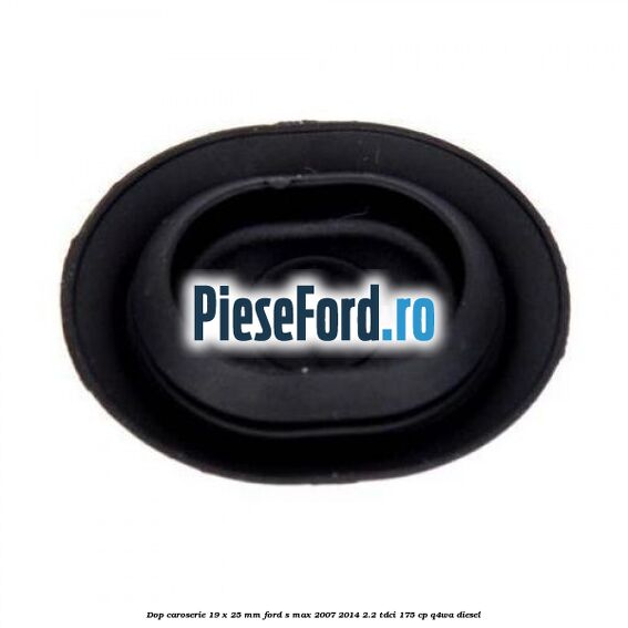 Dop caroserie 19 x 25 mm Ford S-Max 2007-2014 2.2 TDCi 175 cp Q4WA diesel