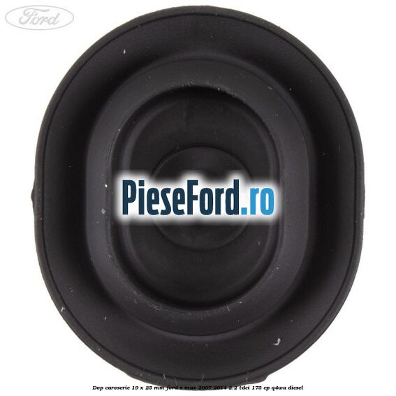 Dop caroserie 19 x 25 mm Ford S-Max 2007-2014 2.2 TDCi 175 cp Q4WA diesel