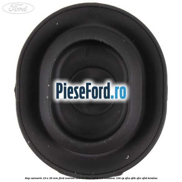 Dop caroserie 19 x 25 mm Ford Tourneo Courier 2014-2018 1.0 EcoBoost 100 cp Dop caroserie 19 x 25 mm Ford Tourneo Courier 2014-2018 1.0 EcoBoost 100 cp SFCA, SFCB, SFCC, SFCD benzina