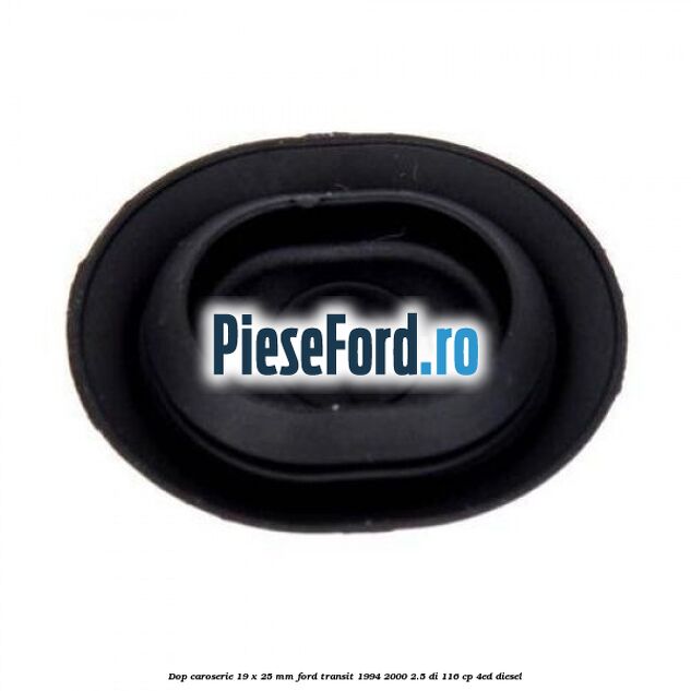 Dop caroserie 19 x 25 mm Ford Transit 1994-2000 2.5 DI 116 cp Dop caroserie 19 x 25 mm Ford Transit 1994-2000 2.5 DI 116 cp 4ED diesel