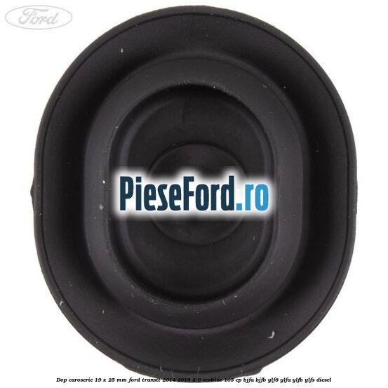 Dop caroserie 19 x 25 mm Ford Transit 2014-2018 2.0 EcoBlue 105 cp Dop caroserie 19 x 25 mm Ford Transit 2014-2018 2.0 EcoBlue 105 cp BJFA, BJFB, YLF6, YLFA, YLFB, YLFS diesel