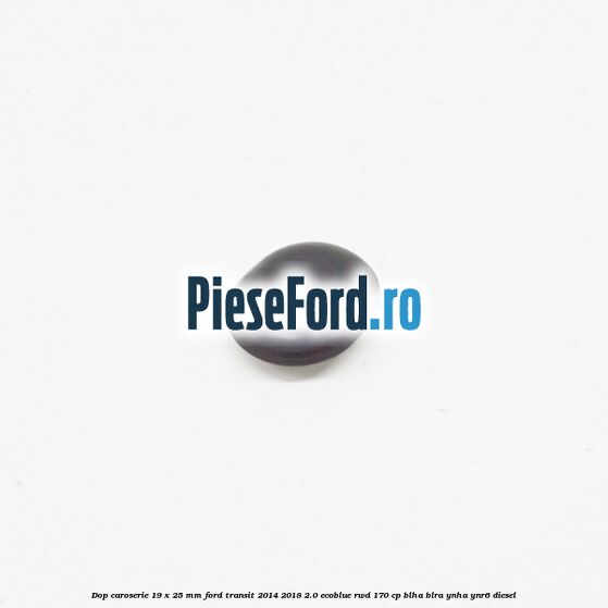 Dop caroserie 19 x 25 mm Ford Transit 2014-2018 2.0 EcoBlue RWD 170 cp BLHA, BLRA, YNHA, YNR6 diesel