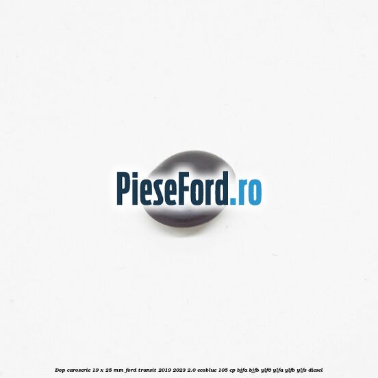 Dop caroserie 19 x 25 mm Ford Transit 2019-2023 2.0 EcoBlue 105 cp BJFA, BJFB, YLF6, YLFA, YLFB, YLFS diesel