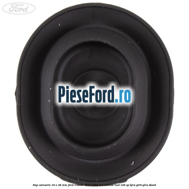Dop caroserie 19 x 25 mm Ford Transit 2019-2023 2.0 EcoBlue RWD 105 cp Dop caroserie 19 x 25 mm Ford Transit 2019-2023 2.0 EcoBlue RWD 105 cp BJRA, YLR6, YLRA diesel