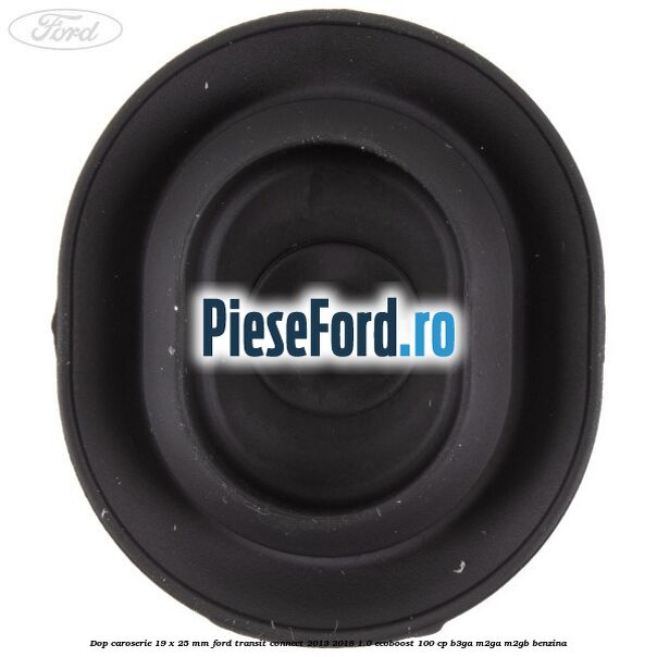 Dop caroserie 19 x 25 mm Ford Transit Connect 2013-2018 1.0 EcoBoost 100 cp B3GA, M2GA, M2GB benzina