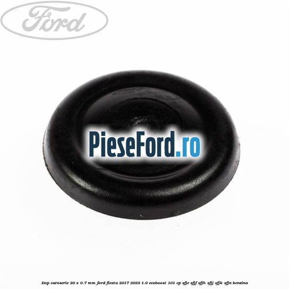Dop caroserie 20 x 0.7 mm Ford Fiesta 2017-2023 1.0 EcoBoost 101 cp SFJE, SFJF, SFJH, SFJJ, SFJK, SFJN benzina
