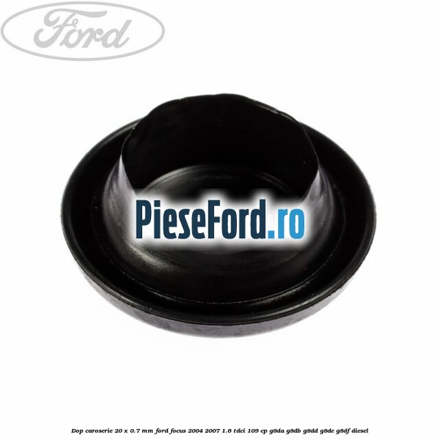 Dop caroserie 20 x 0.7 mm Ford Focus 2004-2007 1.6 TDCi 109 cp G8DA, G8DB, G8DD, G8DE, G8DF diesel