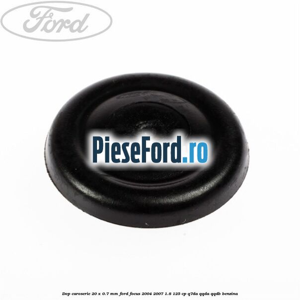 Dop caroserie 20 x 0.7 mm Ford Focus 2004-2007 1.8 125 cp Dop caroserie 20 x 0.7 mm Ford Focus 2004-2007 1.8 125 cp Q7DA, QQDA, QQDB benzina