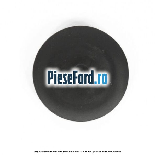 Dop caroserie 24 mm Ford Focus 2004-2007 1.6 Ti 115 cp Dop caroserie 24 mm Ford Focus 2004-2007 1.6 Ti 115 cp HXDA, HXDB, SIDA benzina